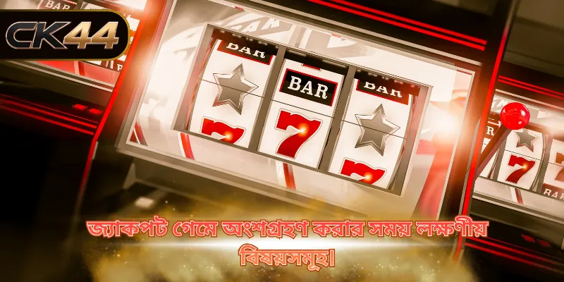 জ্যাকপট গেমে অংশগ্রহণ করার সময় লক্ষণীয় বিষয়সমূহ।